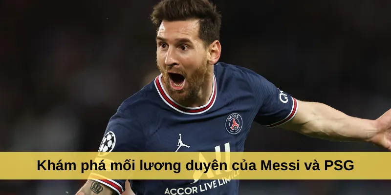 Khám phá mối lương duyên của Messi và PSG