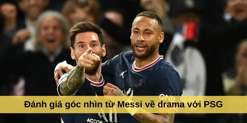 Đánh giá góc nhìn từ Messi về drama với PSG
