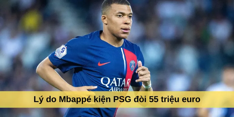 Lý do Mbappé kiện PSG đòi 55 triệu euro