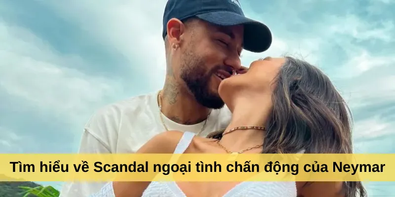 Tìm hiểu về Scandal ngoại tình chấn động của Neymar
