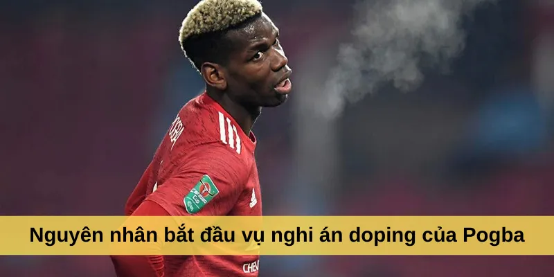 Nguyên nhân bắt đầu vụ nghi án doping của Pogba