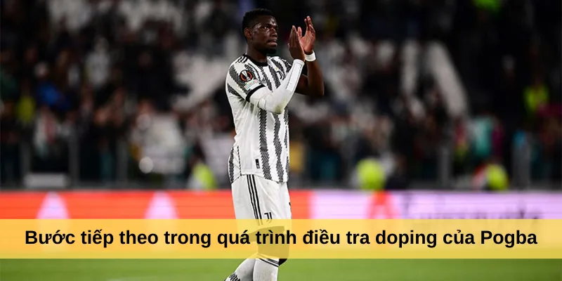Bước tiếp theo trong quá trình điều tra doping của Pogba